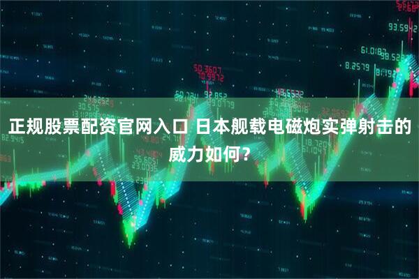 正规股票配资官网入口 日本舰载电磁炮实弹射击的威力如何？