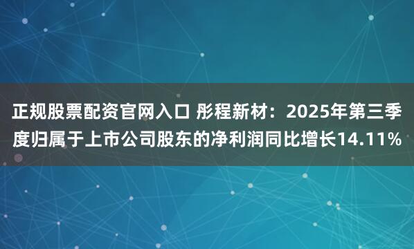 正规股票配资官网入口 彤程新材：2025年第三季度归属于上市公司股东的净利润同比增长14.11%