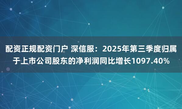 配资正规配资门户 深信服：2025年第三季度归属于上市公司股东的净利润同比增长1097.40%