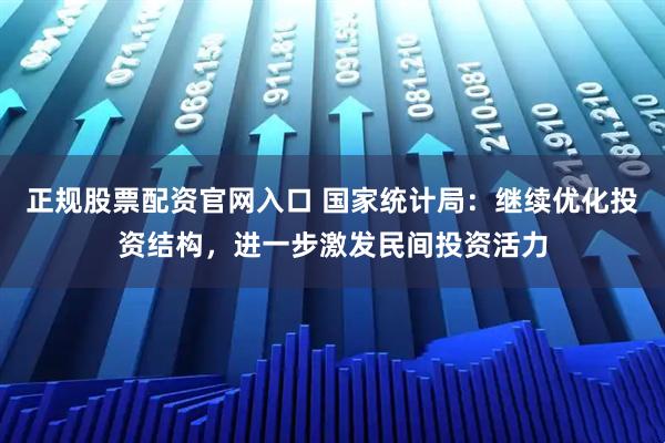 正规股票配资官网入口 国家统计局：继续优化投资结构，进一步激发民间投资活力