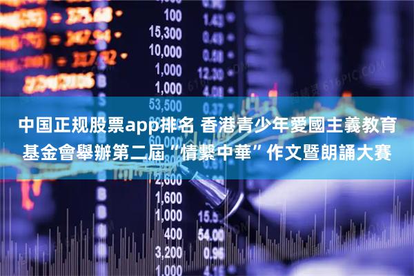 中国正规股票app排名 香港青少年愛國主義教育基金會舉辦第二屆“情繫中華”作文暨朗誦大賽