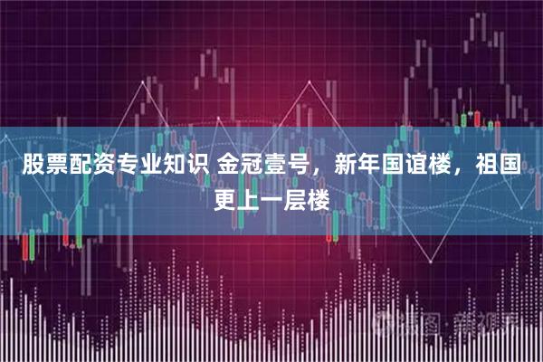 股票配资专业知识 金冠壹号，新年国谊楼，祖国更上一层楼
