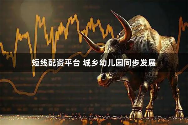 短线配资平台 城乡幼儿园同步发展