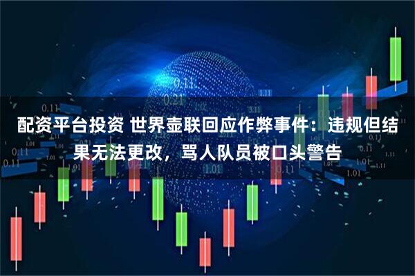 配资平台投资 世界壶联回应作弊事件：违规但结果无法更改，骂人队员被口头警告