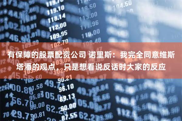 有保障的股票配资公司 诺里斯：我完全同意维斯塔潘的观点，只是想看说反话时大家的反应