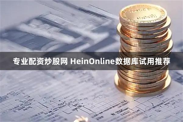 专业配资炒股网 HeinOnline数据库试用推荐