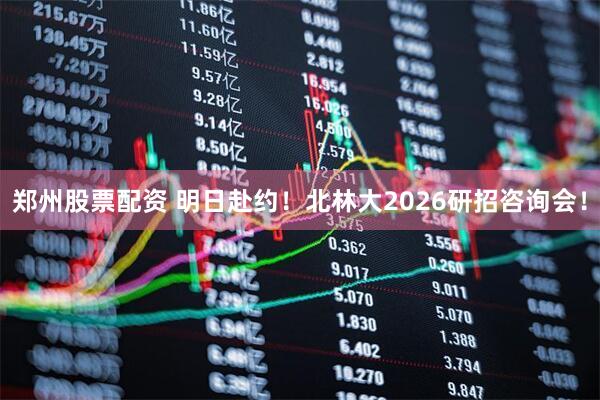 郑州股票配资 明日赴约！北林大2026研招咨询会！