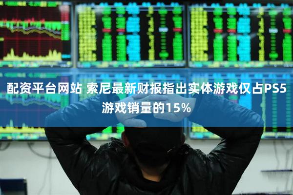 配资平台网站 索尼最新财报指出实体游戏仅占PS5游戏销量的15%