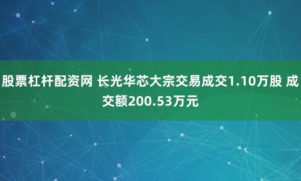 股票杠杆配资网 长光华芯大宗交易成交1.10万股 成交额200.53万元